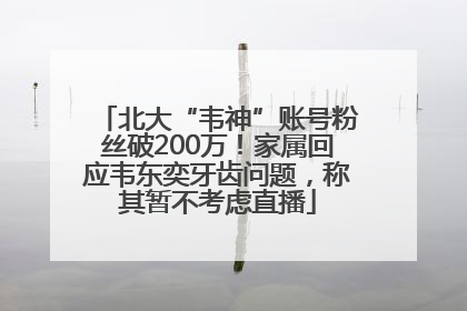 北大“韦神”账号粉丝破200万！家属回应韦东奕牙齿问题，称其暂不考虑直播