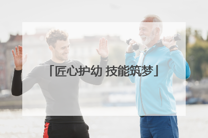 匠心护幼 技能筑梦