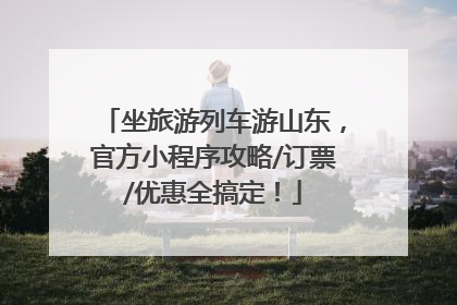 坐旅游列车游山东，官方小程序攻略/订票/优惠全搞定！