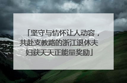 坚守与情怀让人动容，共赴支教路的浙江退休夫妇获天天正能量奖励