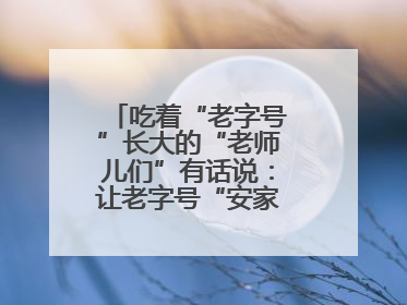 吃着“老字号”长大的“老师儿们”有话说：让老字号“安家”更“兴业”