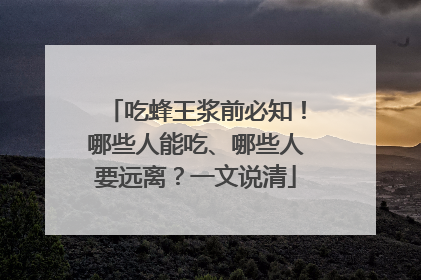 吃蜂王浆前必知！哪些人能吃、哪些人要远离？一文说清