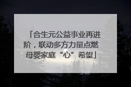 合生元公益事业再进阶，联动多方力量点燃母婴家庭“心”希望