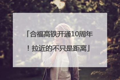 合福高铁开通10周年！拉近的不只是距离