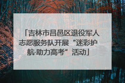 吉林市昌邑区退役军人志愿服务队开展“迷彩护航·助力高考”活动