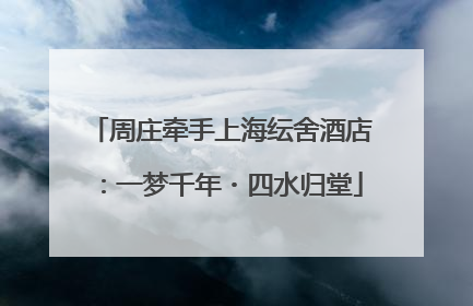 周庄牵手上海纭舍酒店：一梦千年・四水归堂