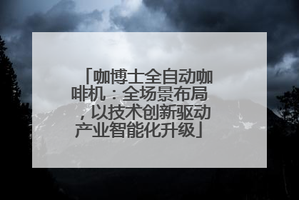 咖博士全自动咖啡机：全场景布局，以技术创新驱动产业智能化升级