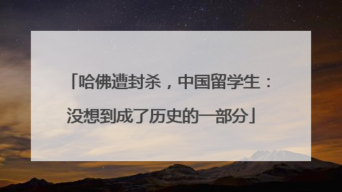 哈佛遭封杀，中国留学生：没想到成了历史的一部分