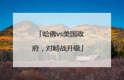 哈佛vs美国政府，对峙战升级