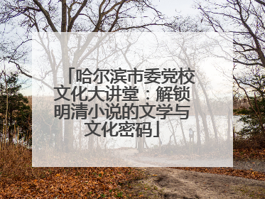 哈尔滨市委党校文化大讲堂：解锁明清小说的文学与文化密码