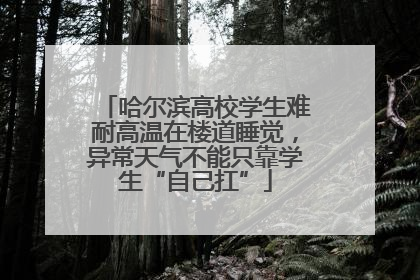 哈尔滨高校学生难耐高温在楼道睡觉，异常天气不能只靠学生“自己扛”