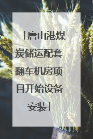 唐山港煤炭储运配套翻车机房项目开始设备安装
