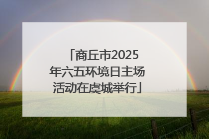 商丘市2025年六五环境日主场活动在虞城举行