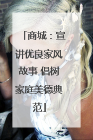 商城：宣讲优良家风故事 倡树家庭美德典范