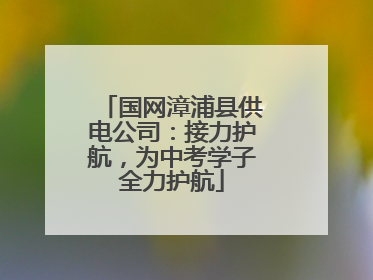 国网漳浦县供电公司：接力护航，为中考学子全力护航
