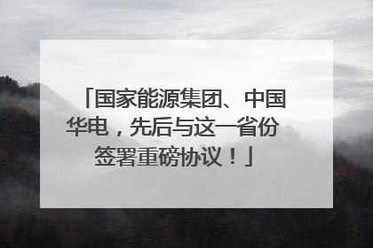 国家能源集团、中国华电，先后与这一省份签署重磅协议！