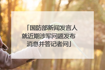 国防部新闻发言人就近期涉军问题发布消息并答记者问