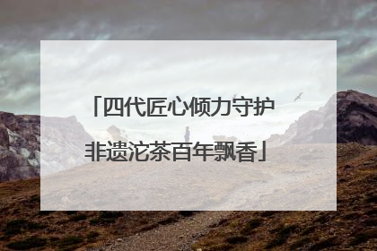四代匠心倾力守护 非遗沱茶百年飘香