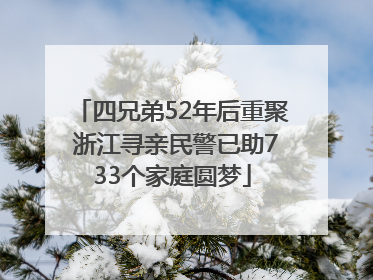 四兄弟52年后重聚 浙江寻亲民警已助733个家庭圆梦