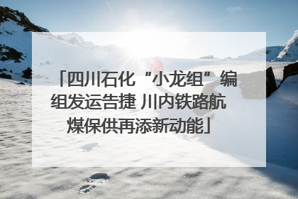 四川石化“小龙组”编组发运告捷 川内铁路航煤保供再添新动能