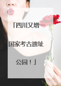 四川又增一国家考古遗址公园！