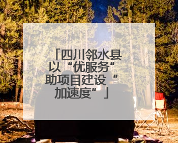 四川邻水县以“优服务”助项目建设“加速度”