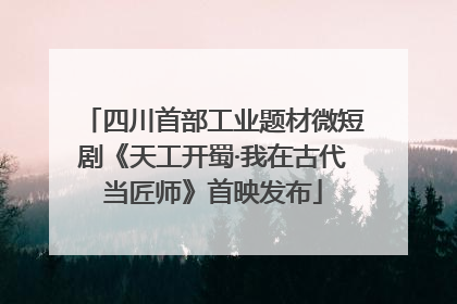 四川首部工业题材微短剧《天工开蜀·我在古代当匠师》首映发布