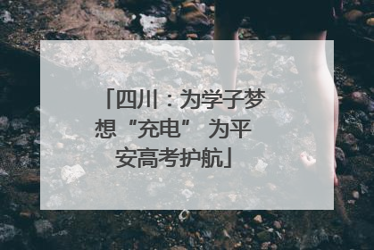 四川：为学子梦想“充电” 为平安高考护航