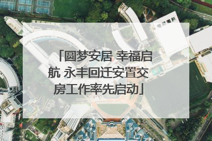 圆梦安居 幸福启航 永丰回迁安置交房工作率先启动