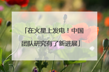 在火星上发电！中国团队研究有了新进展