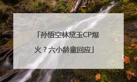 孙悟空林黛玉CP爆火？六小龄童回应