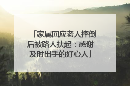 家属回应老人摔倒后被路人扶起：感谢及时出手的好心人