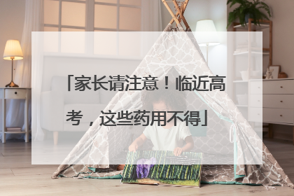 家长请注意！临近高考，这些药用不得