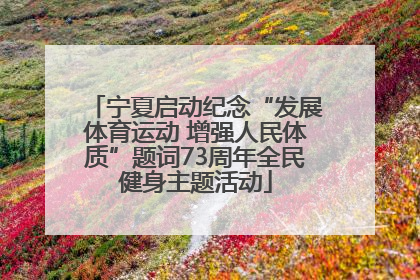 宁夏启动纪念“发展体育运动 增强人民体质”题词73周年全民健身主题活动