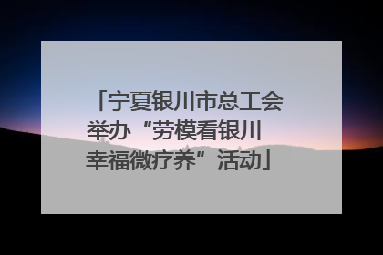 宁夏银川市总工会举办“劳模看银川 幸福微疗养”活动