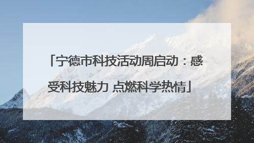 宁德市科技活动周启动：感受科技魅力 点燃科学热情