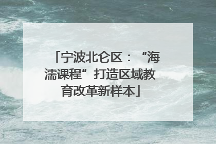 宁波北仑区：“海濡课程”打造区域教育改革新样本