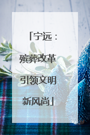 宁远：殡葬改革引领文明新风尚