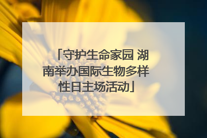 守护生命家园 湖南举办国际生物多样性日主场活动