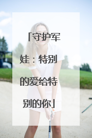 守护军娃：特别的爱给特别的你