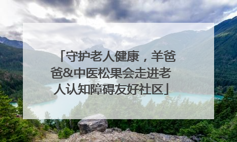 守护老人健康，羊爸爸&中医松果会走进老人认知障碍友好社区
