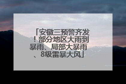 安徽三预警齐发！部分地区大雨到暴雨、局部大暴雨、8级雷暴大风