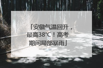 安徽气温回升，最高38℃！高考期间局部暴雨