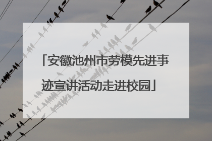 安徽池州市劳模先进事迹宣讲活动走进校园