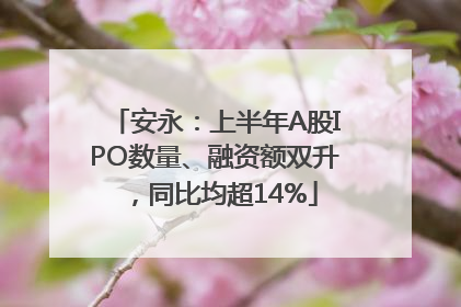 安永：上半年A股IPO数量、融资额双升，同比均超14%
