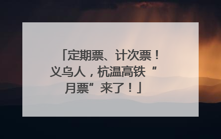 定期票、计次票！义乌人，杭温高铁“月票”来了！