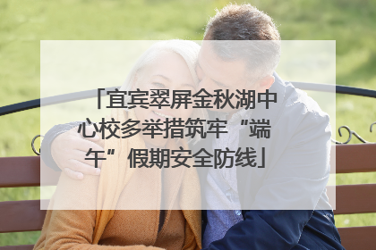 宜宾翠屏金秋湖中心校多举措筑牢“端午”假期安全防线
