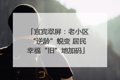 宜宾翠屏：老小区“逆龄”蜕变 居民幸福“旧”地加码