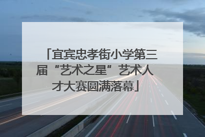 宜宾忠孝街小学第三届“艺术之星”艺术人才大赛圆满落幕