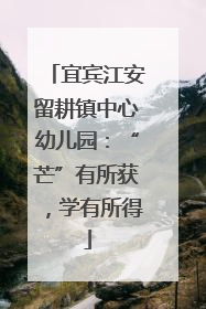 宜宾江安留耕镇中心幼儿园：“芒”有所获，学有所得
